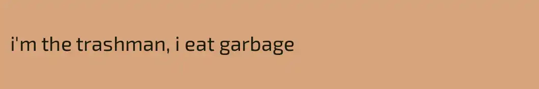 i'm the trashman, i eat garbage